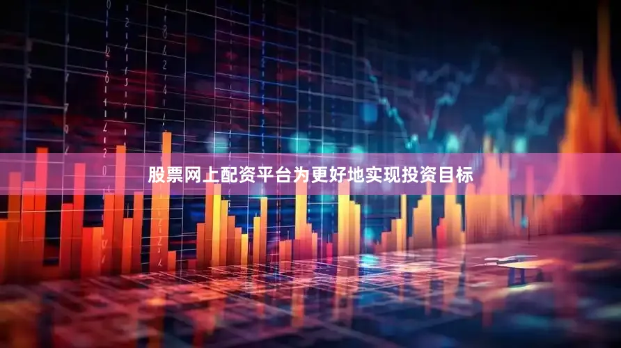股票网上配资平台为更好地实现投资目标