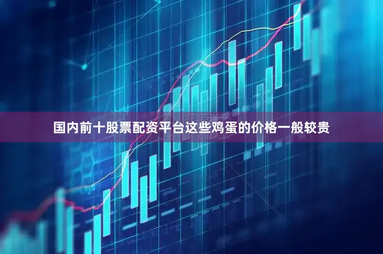 国内前十股票配资平台这些鸡蛋的价格一般较贵