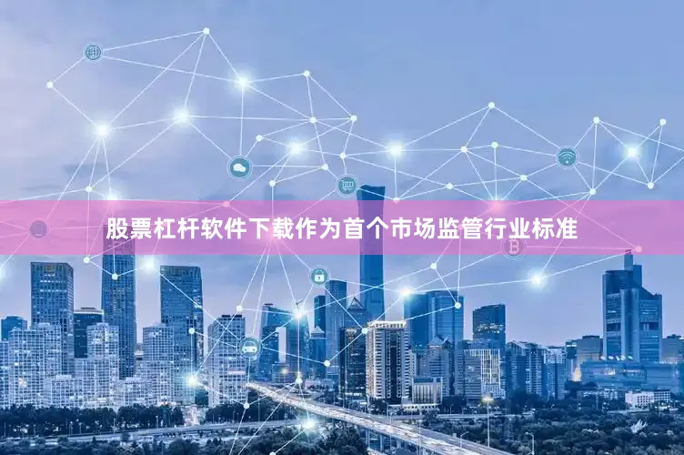 股票杠杆软件下载作为首个市场监管行业标准