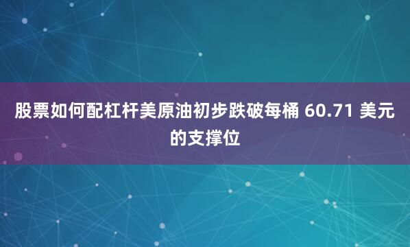 股票如何配杠杆美原油初步跌破每桶 60.71 美元的支撑位