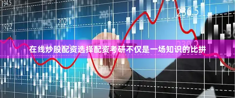 在线炒股配资选择配资考研不仅是一场知识的比拼