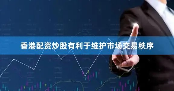 香港配资炒股有利于维护市场交易秩序