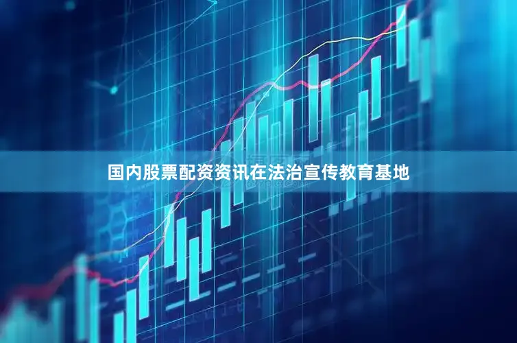 国内股票配资资讯　　在法治宣传教育基地