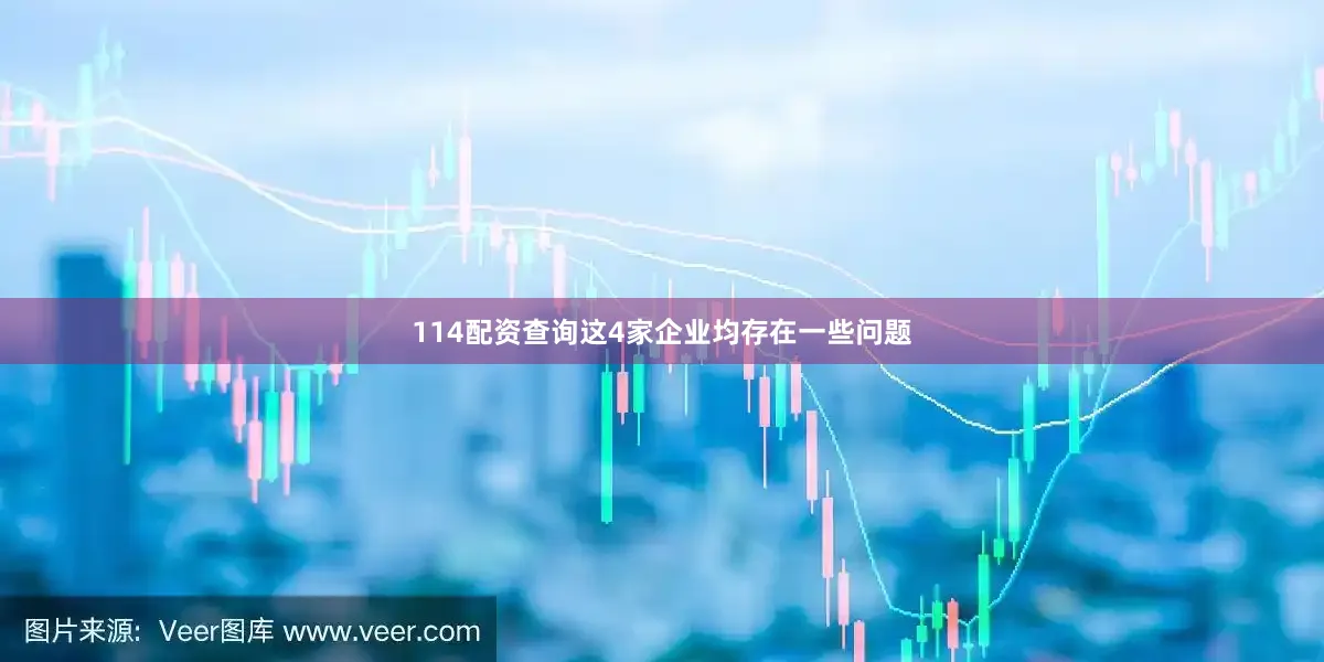 114配资查询这4家企业均存在一些问题