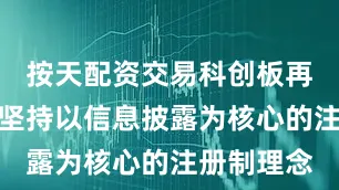 按天配资交易科创板再融资同样坚持以信息披露为核心的注册制理念