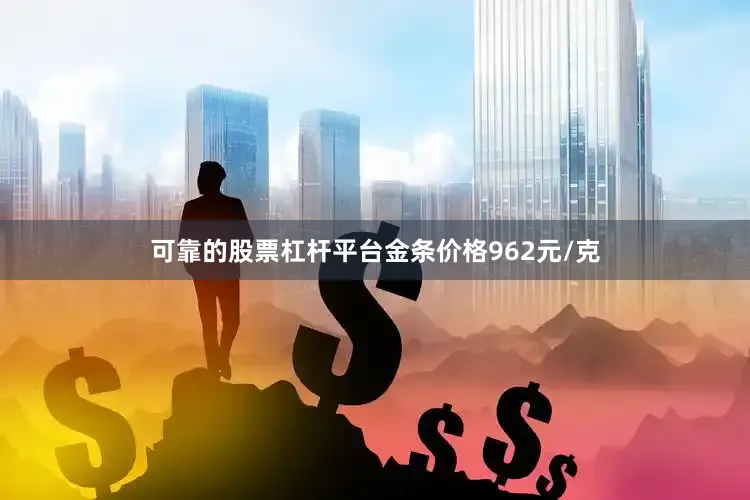 可靠的股票杠杆平台金条价格962元/克