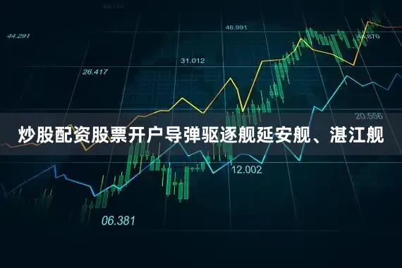 炒股配资股票开户导弹驱逐舰延安舰、湛江舰