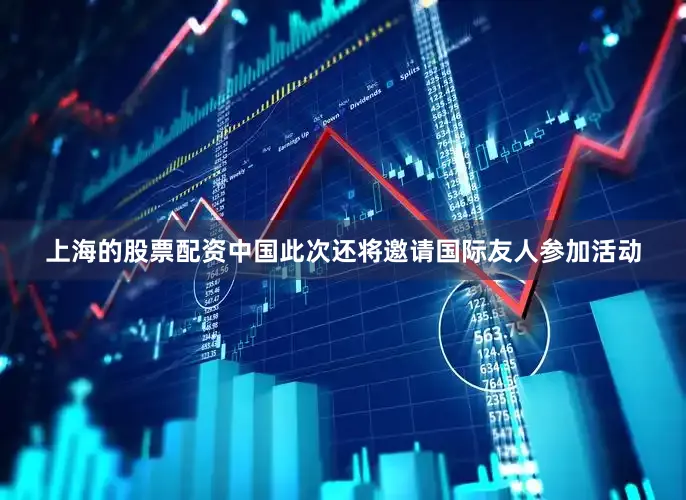 上海的股票配资中国此次还将邀请国际友人参加活动