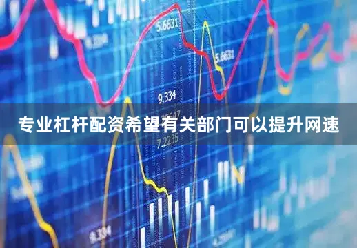 专业杠杆配资希望有关部门可以提升网速