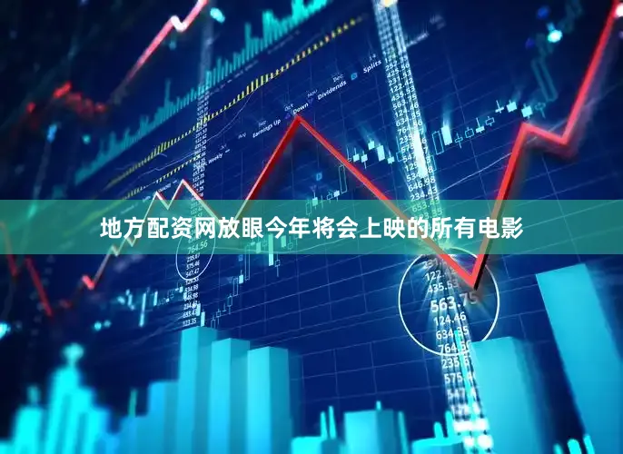 地方配资网放眼今年将会上映的所有电影