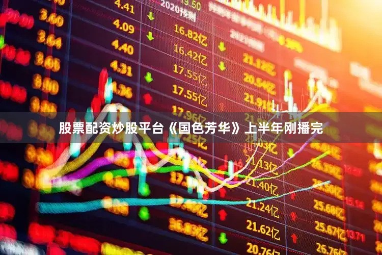 股票配资炒股平台《国色芳华》上半年刚播完