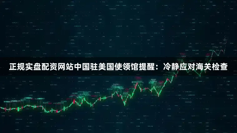 正规实盘配资网站中国驻美国使领馆提醒：冷静应对海关检查
