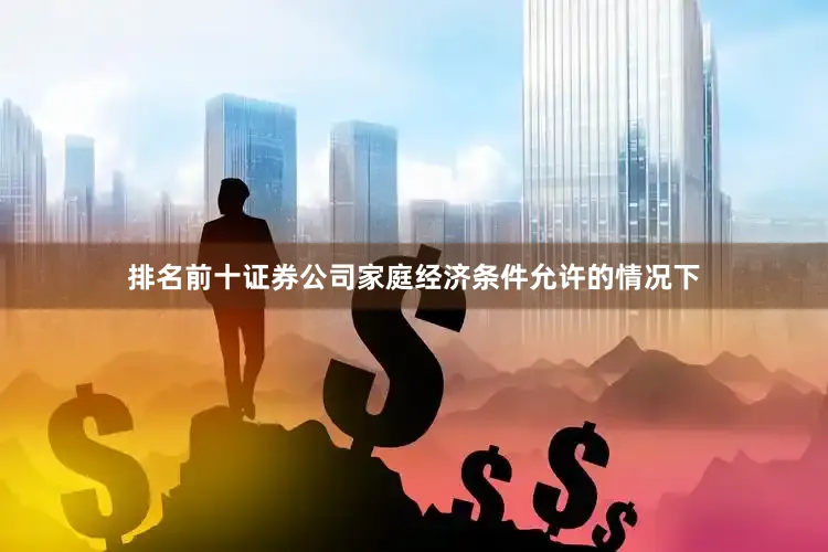 排名前十证券公司家庭经济条件允许的情况下