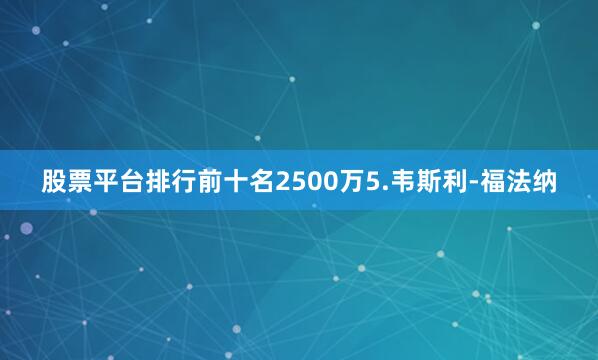 股票平台排行前十名2500万5.韦斯利-福法纳
