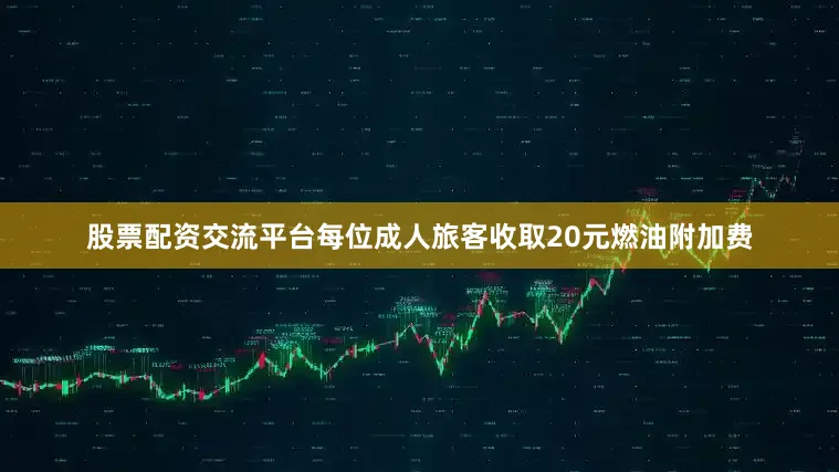 股票配资交流平台每位成人旅客收取20元燃油附加费