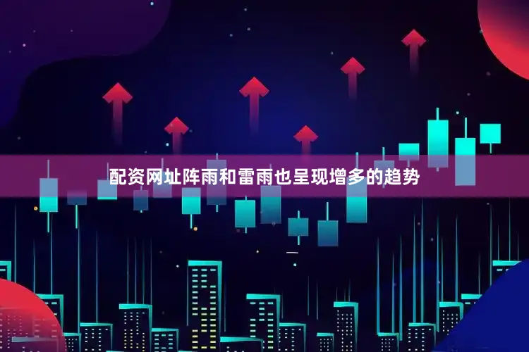 配资网址阵雨和雷雨也呈现增多的趋势