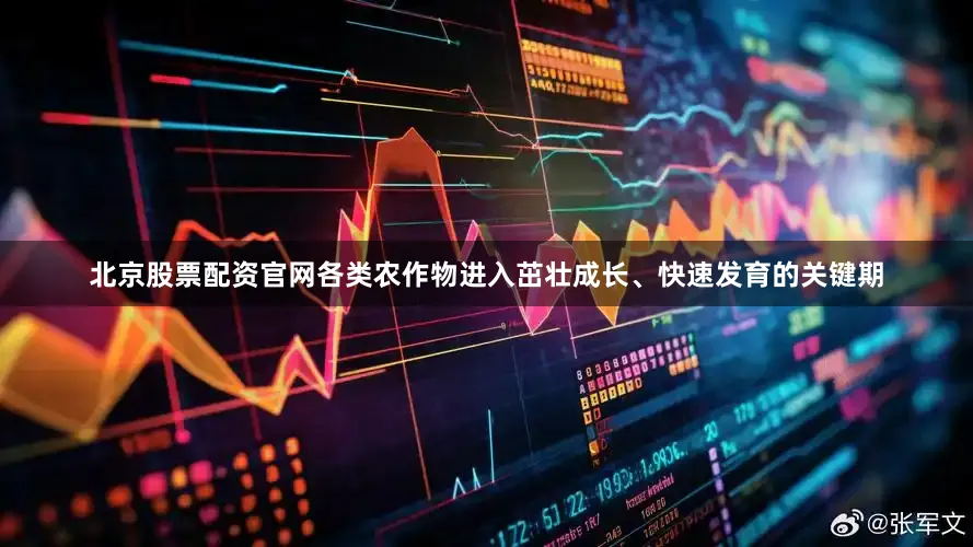 北京股票配资官网各类农作物进入茁壮成长、快速发育的关键期