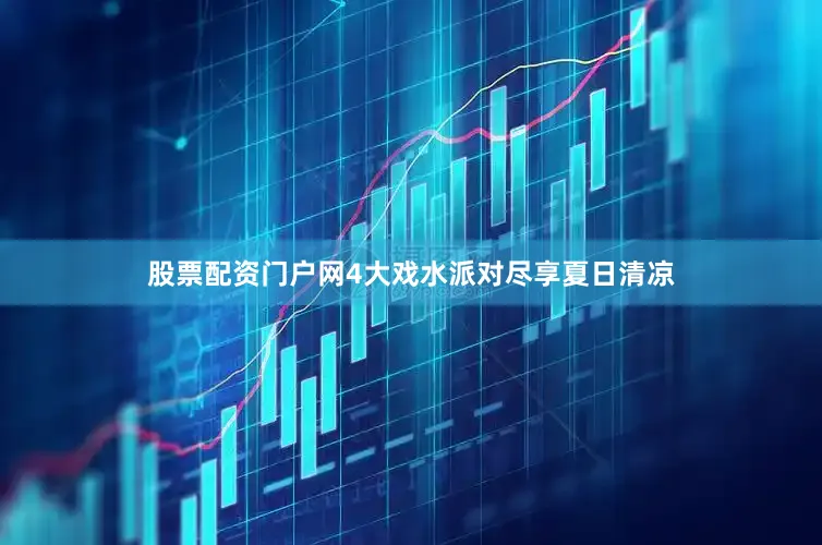 股票配资门户网4大戏水派对尽享夏日清凉