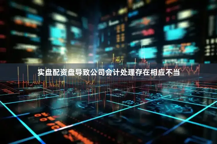 实盘配资盘导致公司会计处理存在相应不当