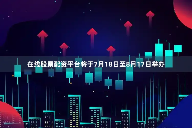 在线股票配资平台将于7月18日至8月17日举办