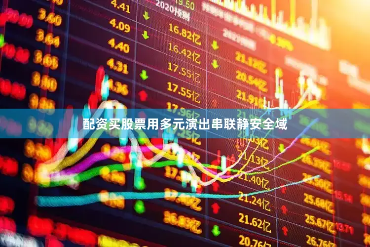 配资买股票用多元演出串联静安全域