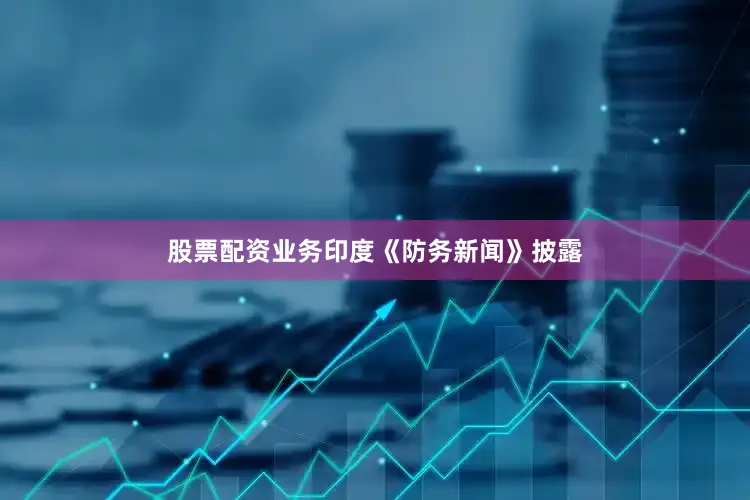 股票配资业务印度《防务新闻》披露