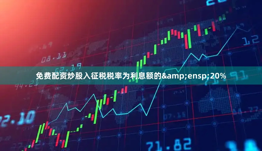 免费配资炒股入征税税率为利息额的&ensp;20%