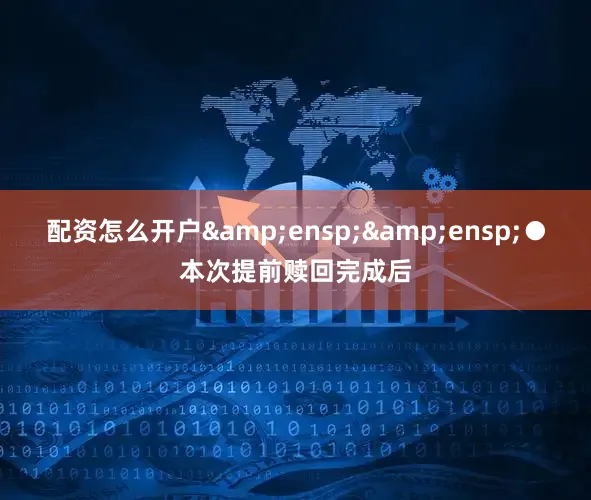 配资怎么开户&ensp;&ensp;●本次提前赎回完成后