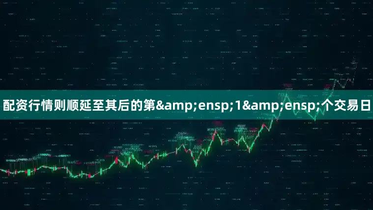 配资行情则顺延至其后的第 1 个交易日