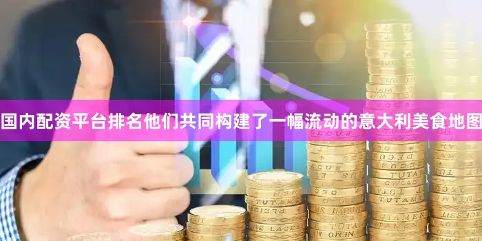 国内配资平台排名他们共同构建了一幅流动的意大利美食地图