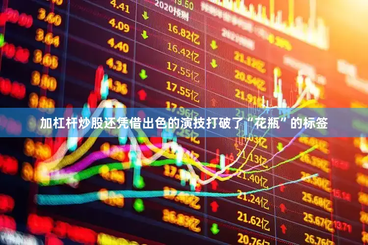 加杠杆炒股还凭借出色的演技打破了“花瓶”的标签
