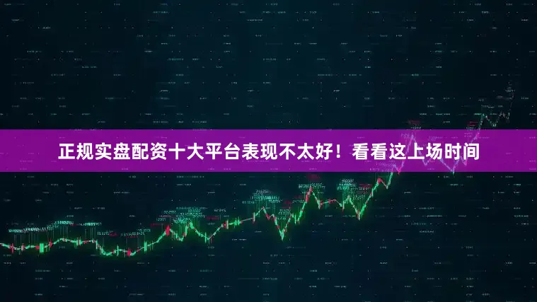 正规实盘配资十大平台表现不太好！看看这上场时间