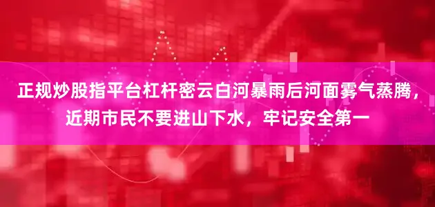 正规炒股指平台杠杆密云白河暴雨后河面雾气蒸腾，近期市民不要进山下水，牢记安全第一