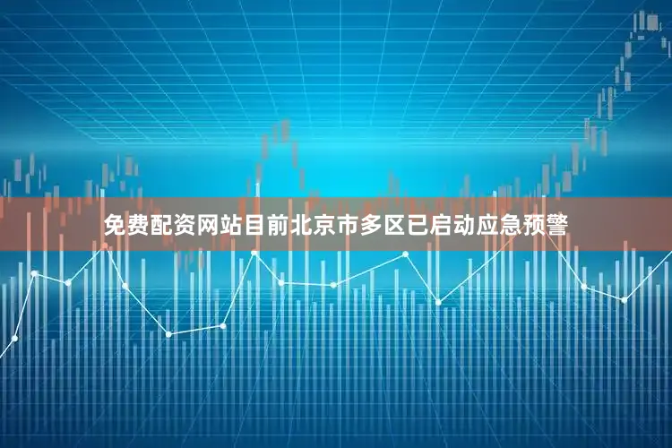 免费配资网站目前北京市多区已启动应急预警