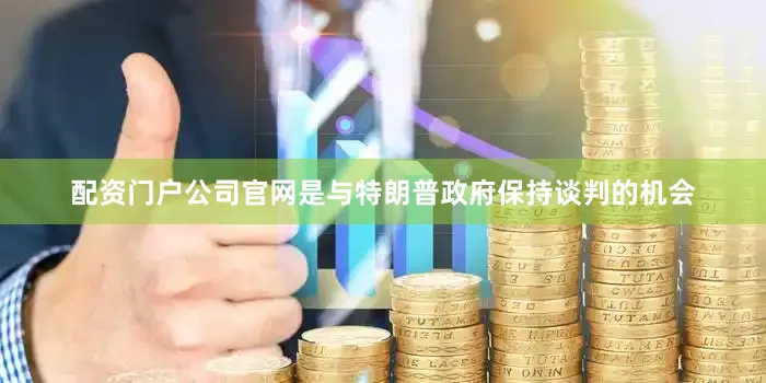 配资门户公司官网是与特朗普政府保持谈判的机会