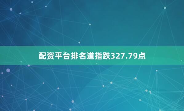 配资平台排名　　道指跌327.79点