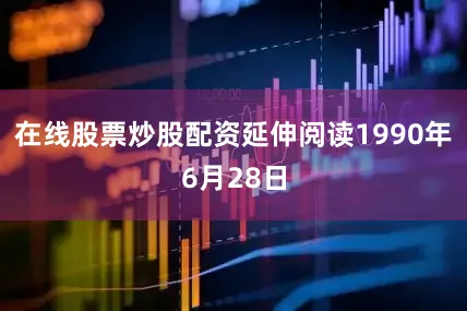 在线股票炒股配资延伸阅读1990年6月28日