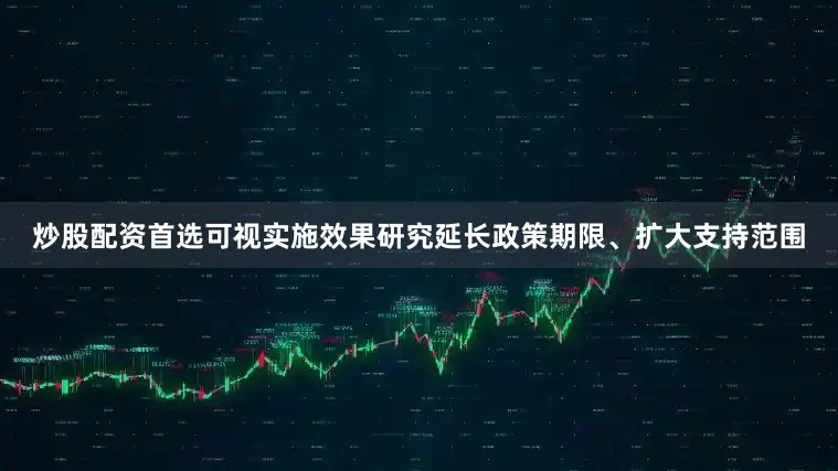 炒股配资首选可视实施效果研究延长政策期限、扩大支持范围