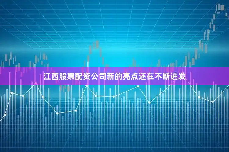 江西股票配资公司新的亮点还在不断迸发