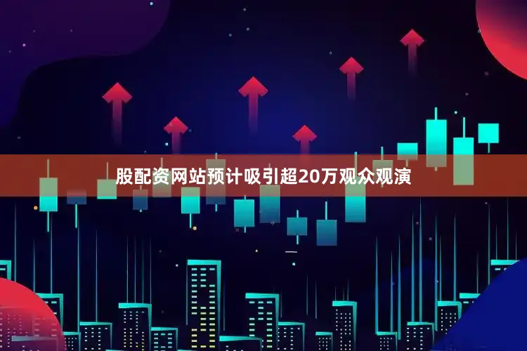 股配资网站预计吸引超20万观众观演
