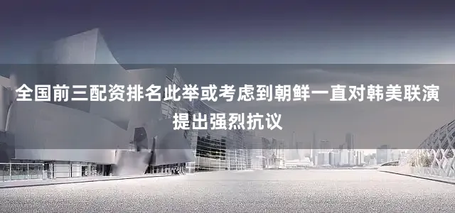 全国前三配资排名此举或考虑到朝鲜一直对韩美联演提出强烈抗议